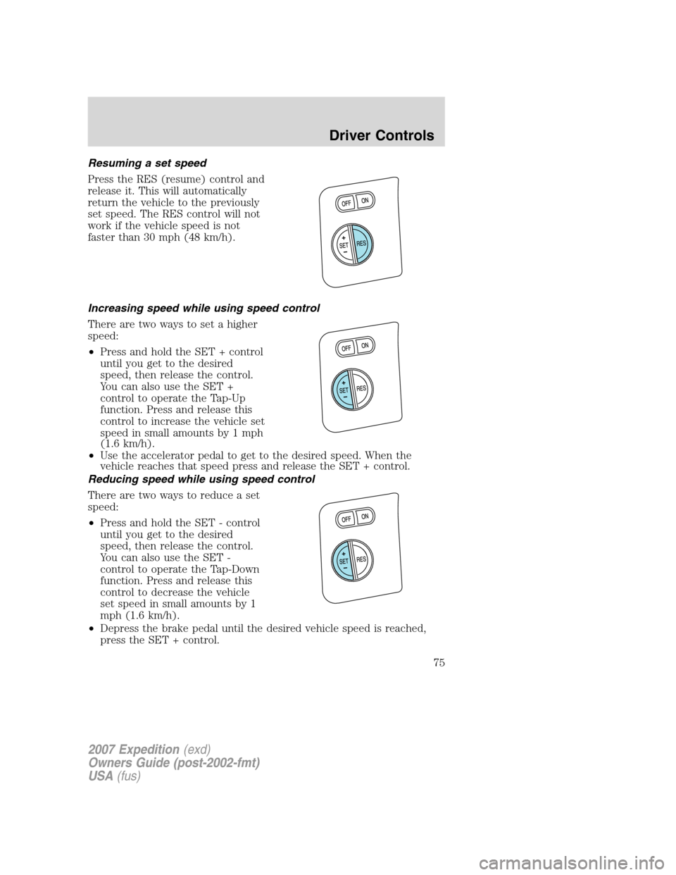FORD EXPEDITION 2007 3.G Manual PDF Resuming a set speed
Press the RES (resume) control and
release it. This will automatically
return the vehicle to the previously
set speed. The RES control will not
work if the vehicle speed is not
fa
