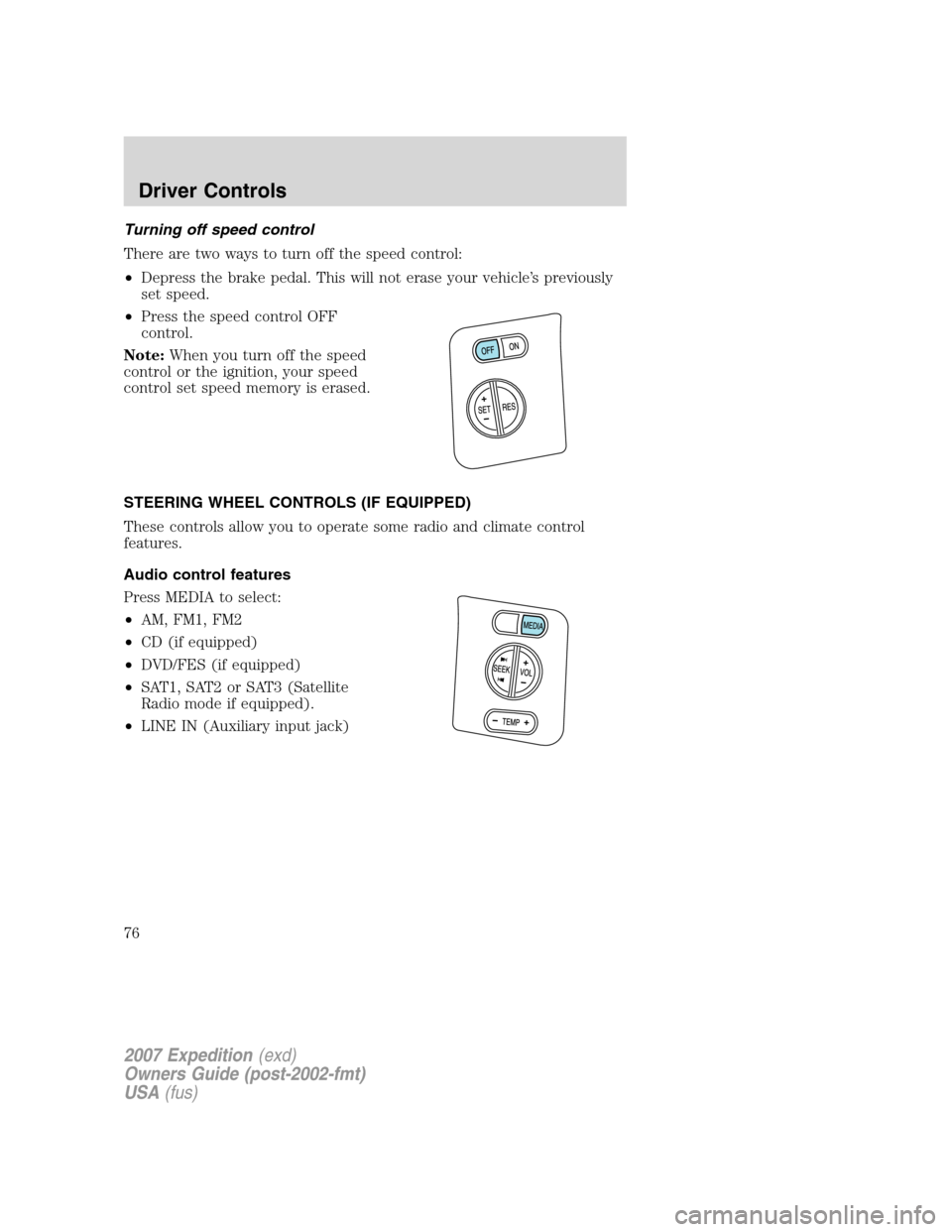FORD EXPEDITION 2007 3.G Manual PDF Turning off speed control
There are two ways to turn off the speed control:
•Depress the brake pedal. This will not erase your vehicle’s previously
set speed.
•Press the speed control OFF
contro