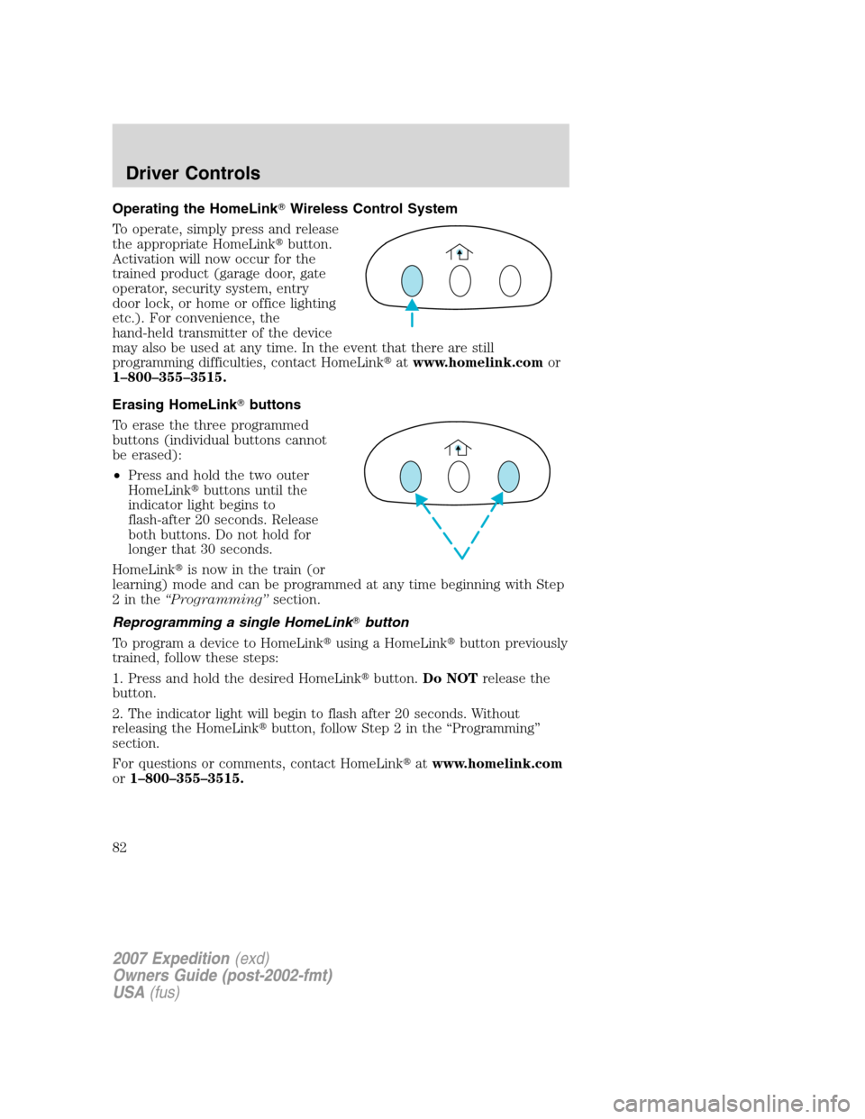 FORD EXPEDITION 2007 3.G Owners Manual Operating the HomeLinkWireless Control System
To operate, simply press and release
the appropriate HomeLinkbutton.
Activation will now occur for the
trained product (garage door, gate
operator, secu