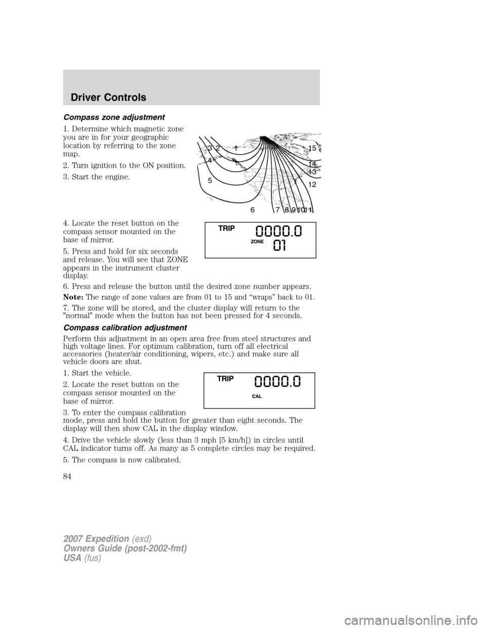 FORD EXPEDITION 2007 3.G Manual Online Compass zone adjustment
1. Determine which magnetic zone
you are in for your geographic
location by referring to the zone
map.
2. Turn ignition to the ON position.
3. Start the engine.
4. Locate the r