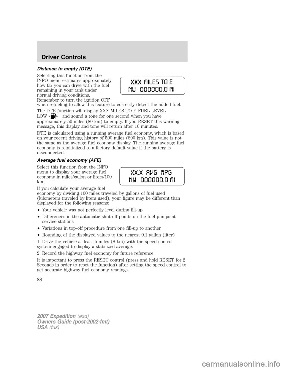 FORD EXPEDITION 2007 3.G Owners Manual Distance to empty (DTE)
Selecting this function from the
INFO menu estimates approximately
how far you can drive with the fuel
remaining in your tank under
normal driving conditions.
Remember to turn 