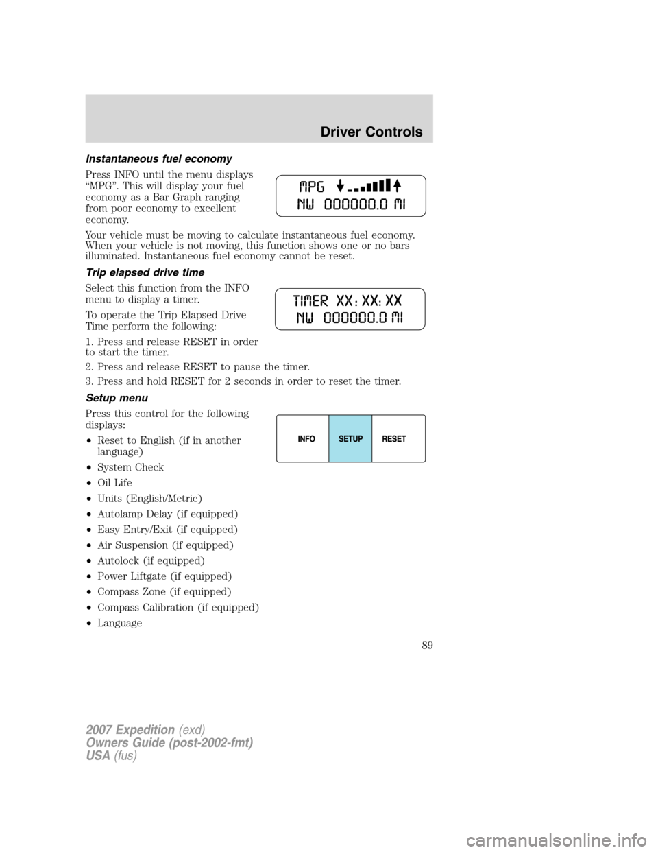 FORD EXPEDITION 2007 3.G Owners Manual Instantaneous fuel economy
Press INFO until the menu displays
“MPG”. This will display your fuel
economy as a Bar Graph ranging
from poor economy to excellent
economy.
Your vehicle must be moving 