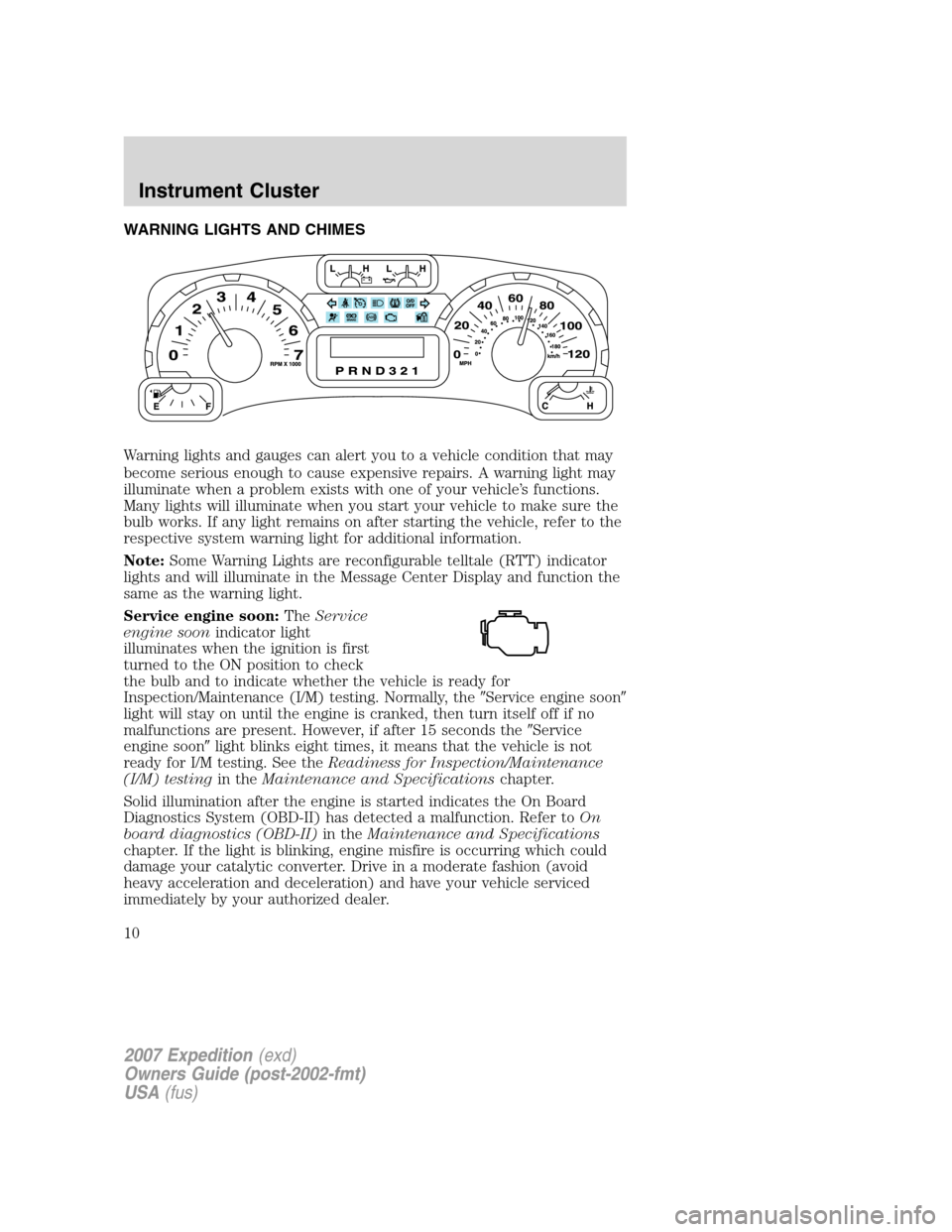 FORD EXPEDITION 2007 3.G Owners Manual WARNING LIGHTS AND CHIMES
Warning lights and gauges can alert you to a vehicle condition that may
become serious enough to cause expensive repairs. A warning light may
illuminate when a problem exists