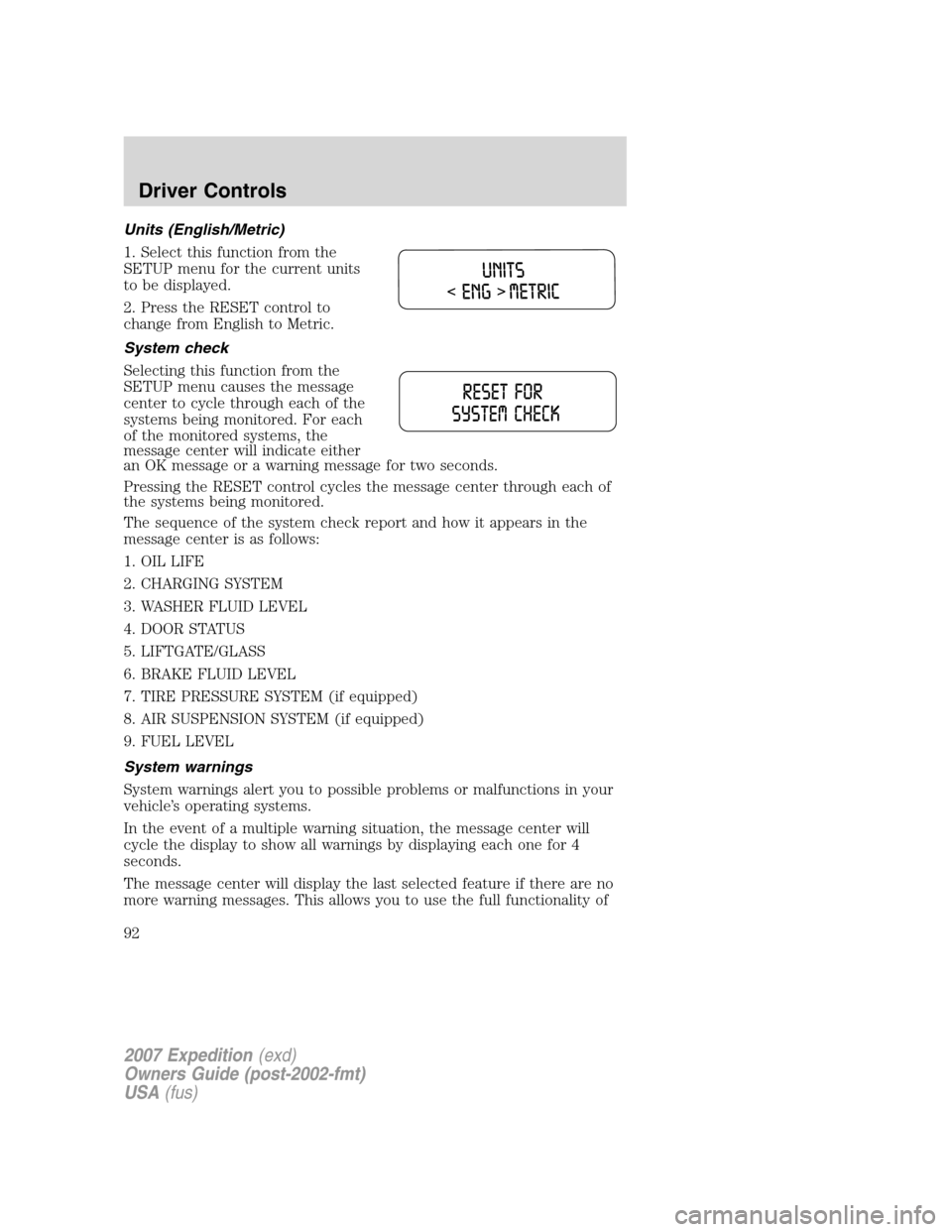 FORD EXPEDITION 2007 3.G Owners Manual Units (English/Metric)
1. Select this function from the
SETUP menu for the current units
to be displayed.
2. Press the RESET control to
change from English to Metric.
System check
Selecting this funct