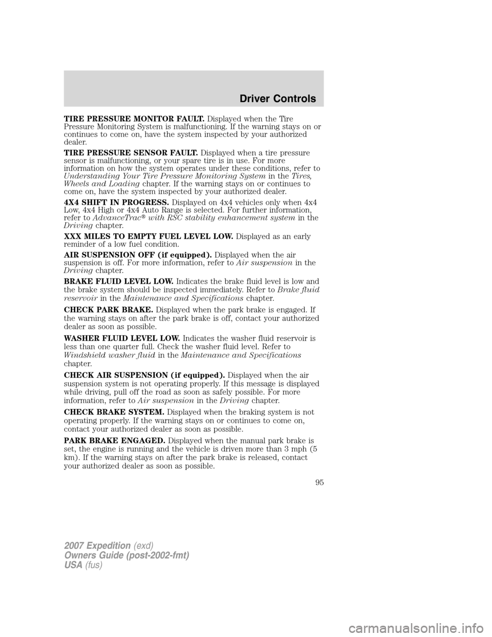 FORD EXPEDITION 2007 3.G Owners Manual TIRE PRESSURE MONITOR FAULT.Displayed when the Tire
Pressure Monitoring System is malfunctioning. If the warning stays on or
continues to come on, have the system inspected by your authorized
dealer.
