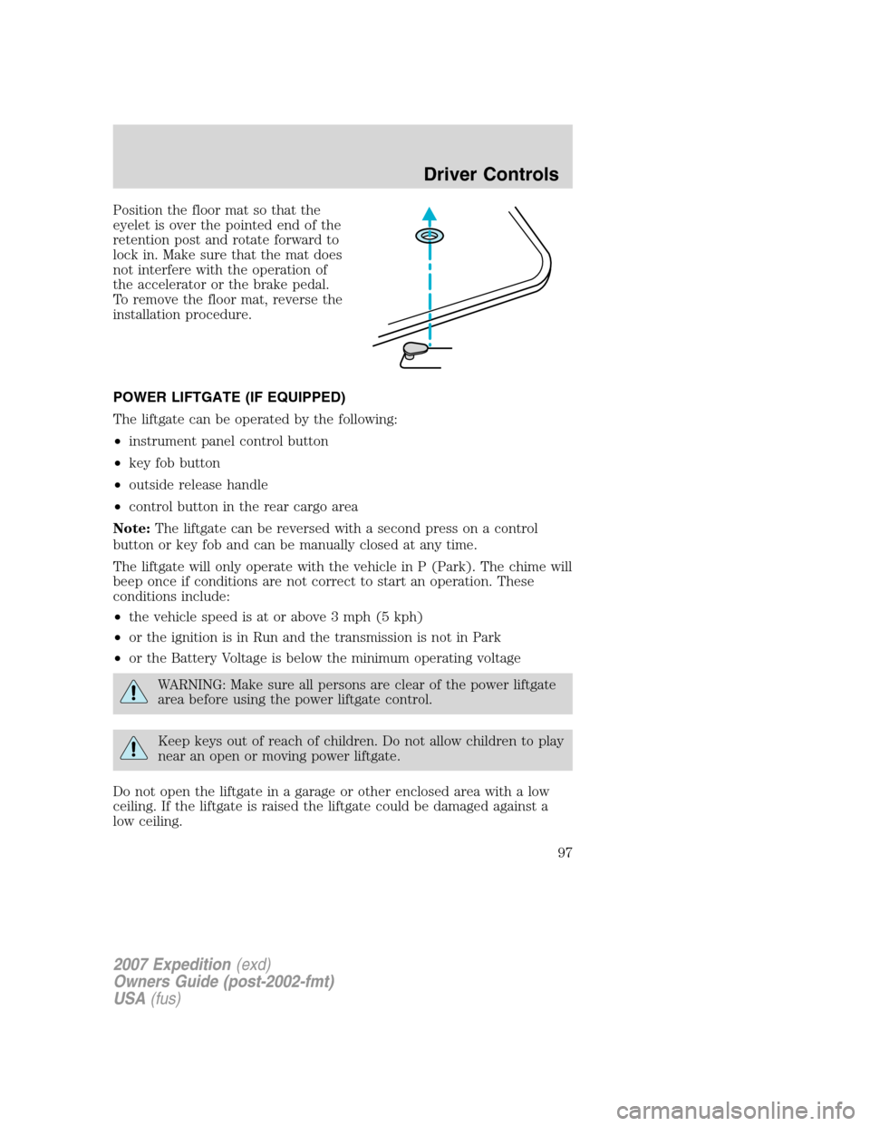 FORD EXPEDITION 2007 3.G Owners Manual Position the floor mat so that the
eyelet is over the pointed end of the
retention post and rotate forward to
lock in. Make sure that the mat does
not interfere with the operation of
the accelerator o