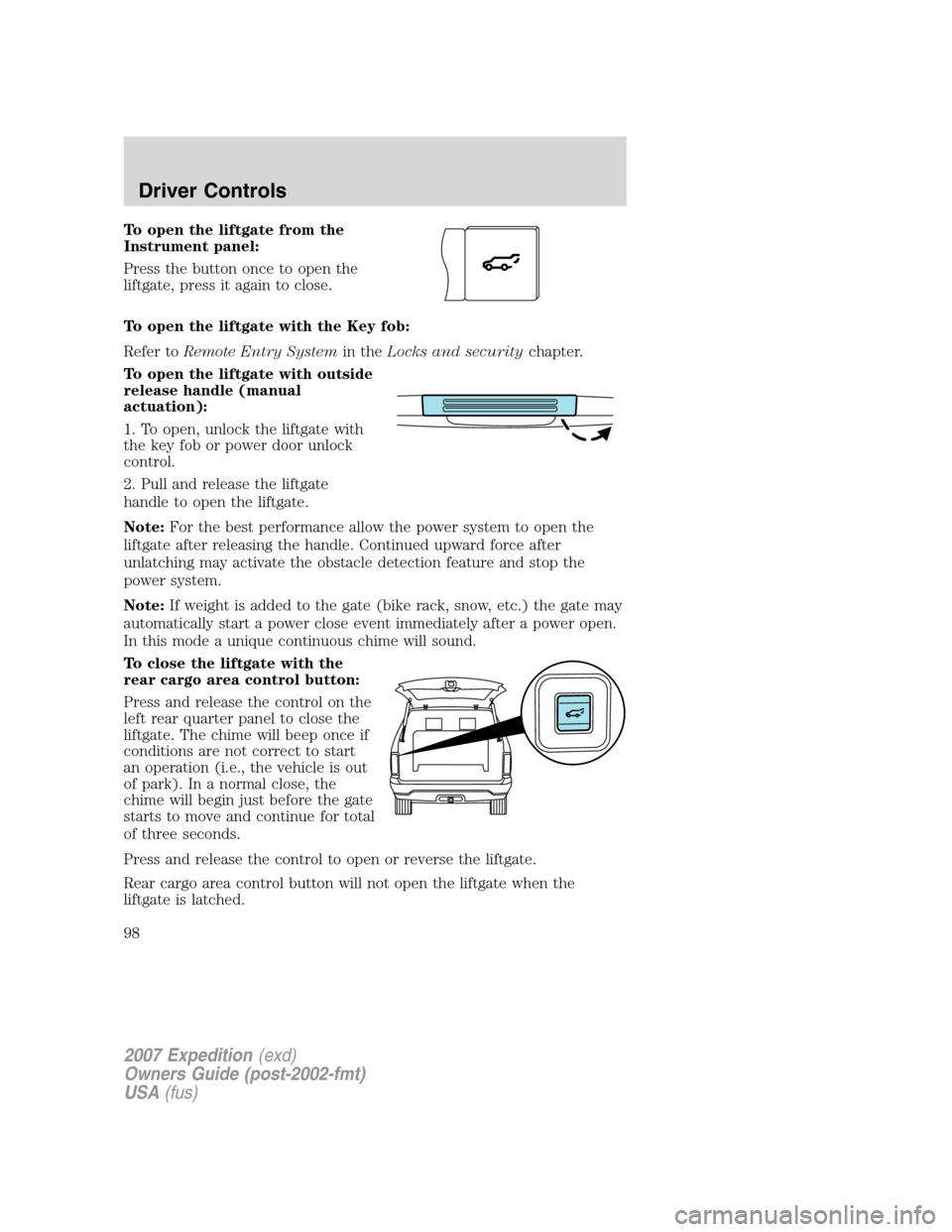 FORD EXPEDITION 2007 3.G Owners Manual To open the liftgate from the
Instrument panel:
Press the button once to open the
liftgate, press it again to close.
To open the liftgate with the Key fob:
Refer toRemote Entry Systemin theLocks and s