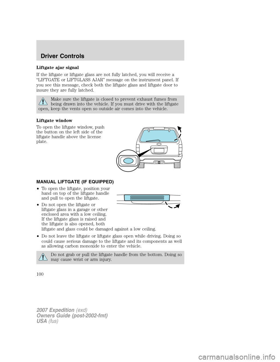 FORD EXPEDITION 2007 3.G Owners Manual Liftgate ajar signal
If the liftgate or liftgate glass are not fully latched, you will receive a
“LIFTGATE or LIFTGLASS AJAR” message on the instrument panel. If
you see this message, check both t