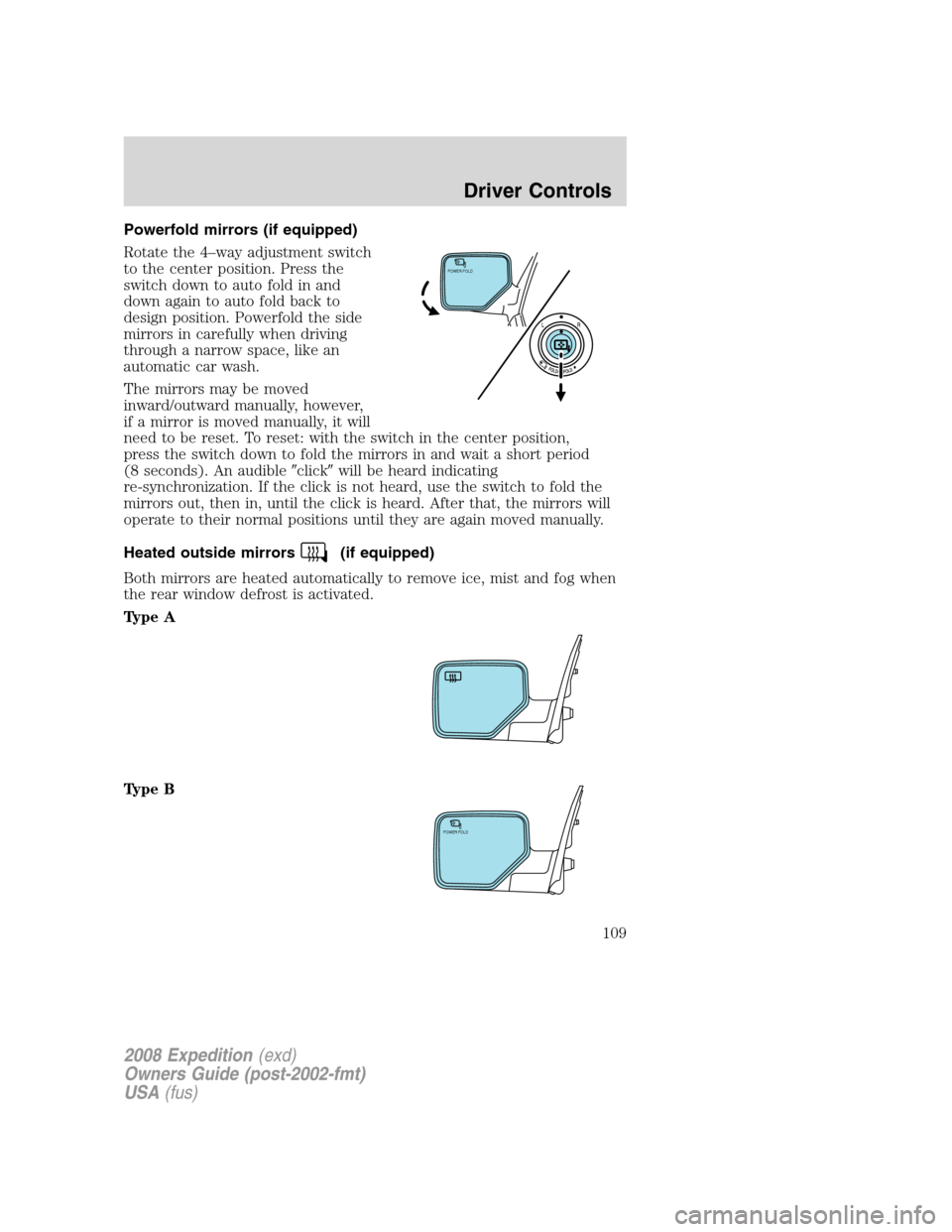 FORD EXPEDITION 2008 3.G Owners Manual Powerfold mirrors (if equipped)
Rotate the 4–way adjustment switch
to the center position. Press the
switch down to auto fold in and
down again to auto fold back to
design position. Powerfold the si