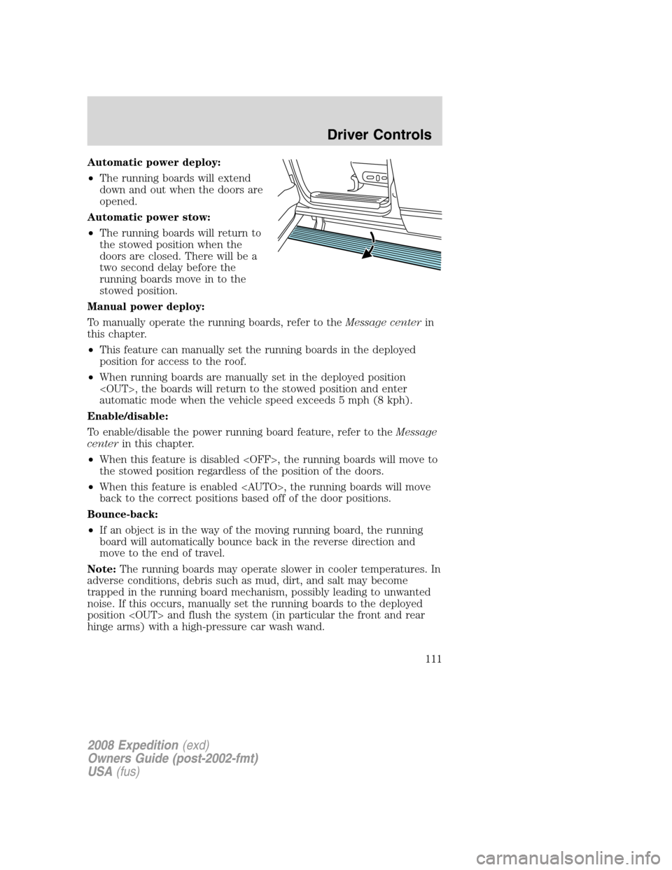 FORD EXPEDITION 2008 3.G Owners Manual Automatic power deploy:
•The running boards will extend
down and out when the doors are
opened.
Automatic power stow:
•The running boards will return to
the stowed position when the
doors are clos