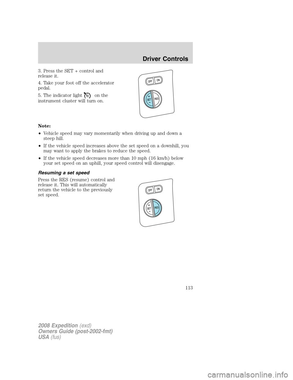 FORD EXPEDITION 2008 3.G Owners Manual 3. Press the SET + control and
release it.
4. Take your foot off the accelerator
pedal.
5. The indicator light
on the
instrument cluster will turn on.
Note:
•Vehicle speed may vary momentarily when 