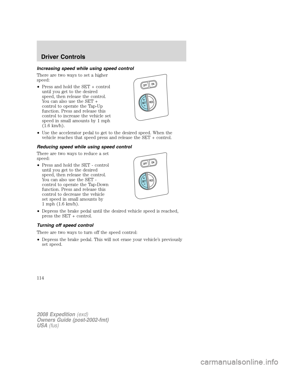 FORD EXPEDITION 2008 3.G Owners Manual Increasing speed while using speed control
There are two ways to set a higher
speed:
•Press and hold the SET + control
until you get to the desired
speed, then release the control.
You can also use 