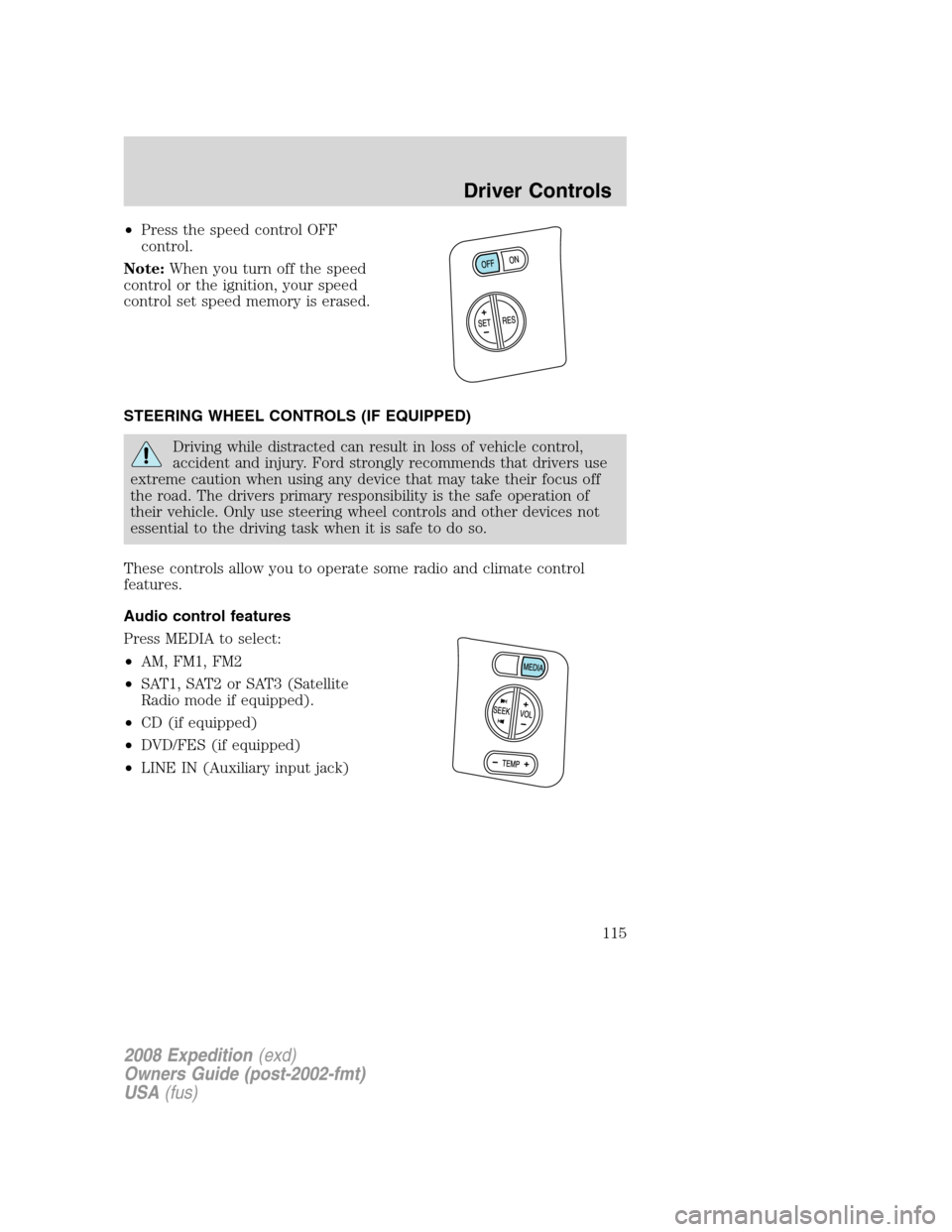 FORD EXPEDITION 2008 3.G Owners Manual •Press the speed control OFF
control.
Note:When you turn off the speed
control or the ignition, your speed
control set speed memory is erased.
STEERING WHEEL CONTROLS (IF EQUIPPED)
Driving while dis