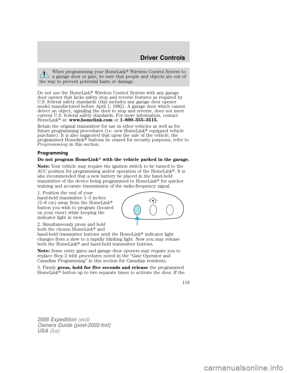 FORD EXPEDITION 2008 3.G Owners Manual When programming your HomeLinkWireless Control System to
a garage door or gate, be sure that people and objects are out of
the way to prevent potential harm or damage.
Do not use the HomeLinkWireles