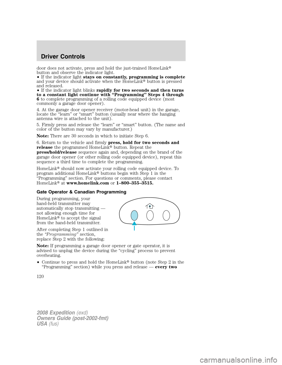 FORD EXPEDITION 2008 3.G Owners Manual door does not activate, press and hold the just-trained HomeLink
button and observe the indicator light.
•If the indicator lightstays on constantly, programming is complete
and your device should a