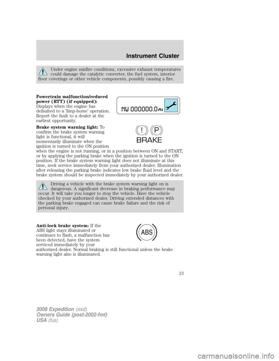 FORD EXPEDITION 2008 3.G User Guide Under engine misfire conditions, excessive exhaust temperatures
could damage the catalytic converter, the fuel system, interior
floor coverings or other vehicle components, possibly causing a fire.
Po