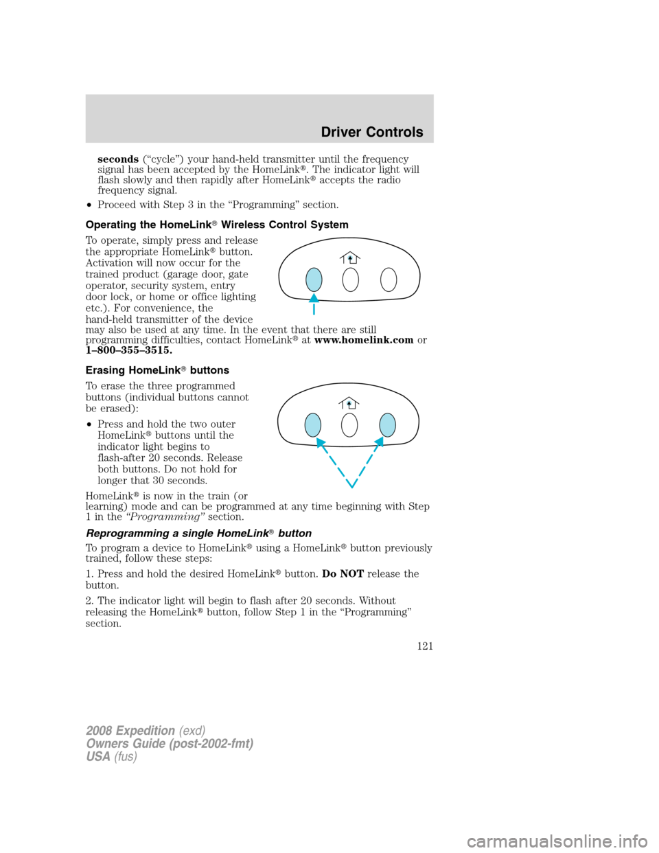 FORD EXPEDITION 2008 3.G Owners Manual seconds(“cycle”) your hand-held transmitter until the frequency
signal has been accepted by the HomeLink. The indicator light will
flash slowly and then rapidly after HomeLinkaccepts the radio
f