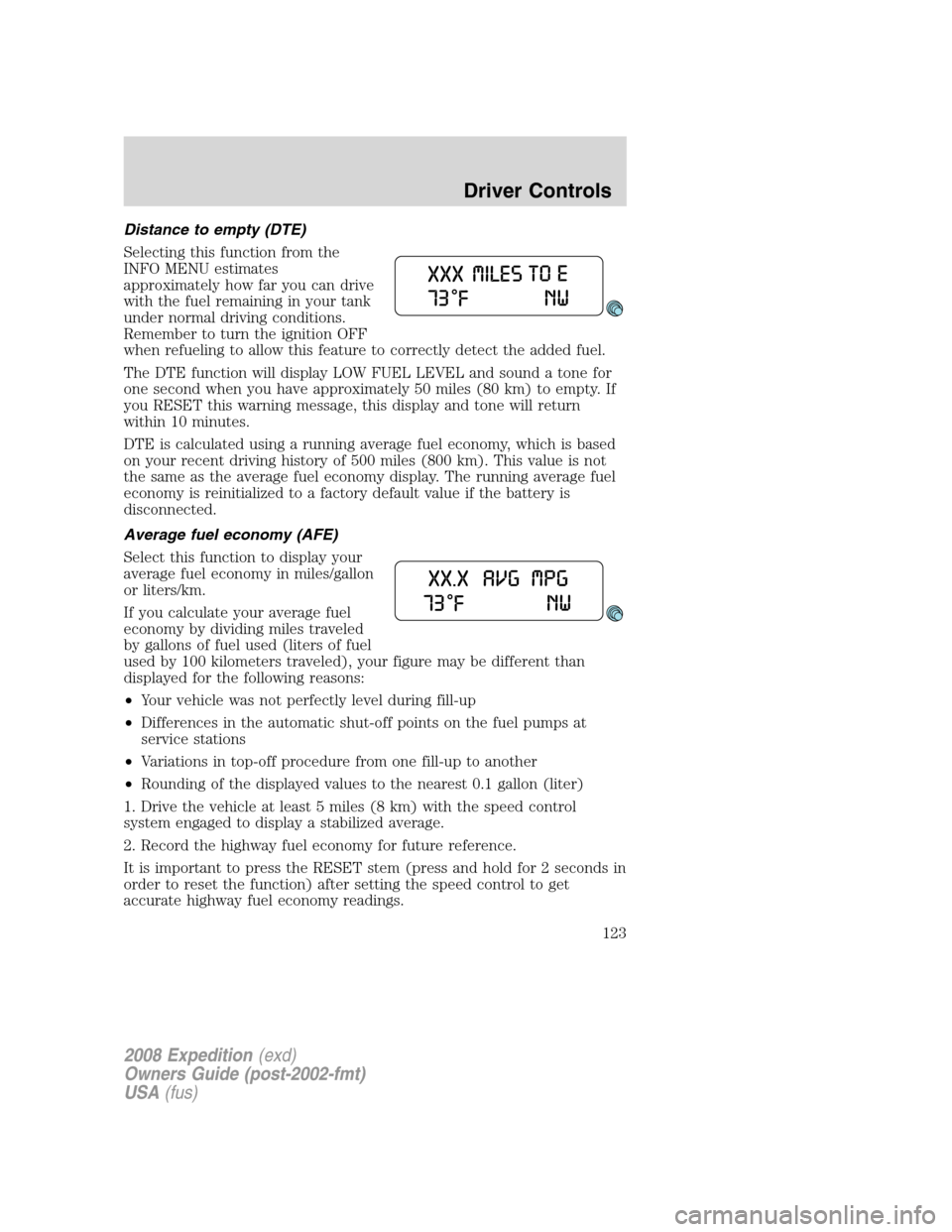 FORD EXPEDITION 2008 3.G Owners Manual Distance to empty (DTE)
Selecting this function from the
INFO MENU estimates
approximately how far you can drive
with the fuel remaining in your tank
under normal driving conditions.
Remember to turn 