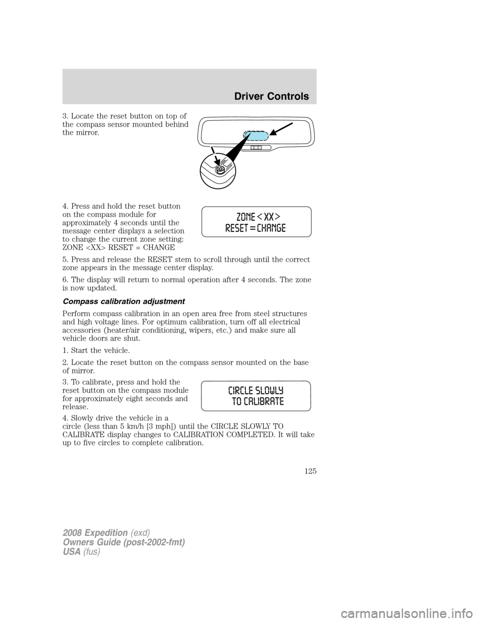 FORD EXPEDITION 2008 3.G Owners Manual 3. Locate the reset button on top of
the compass sensor mounted behind
the mirror.
4. Press and hold the reset button
on the compass module for
approximately 4 seconds until the
message center display