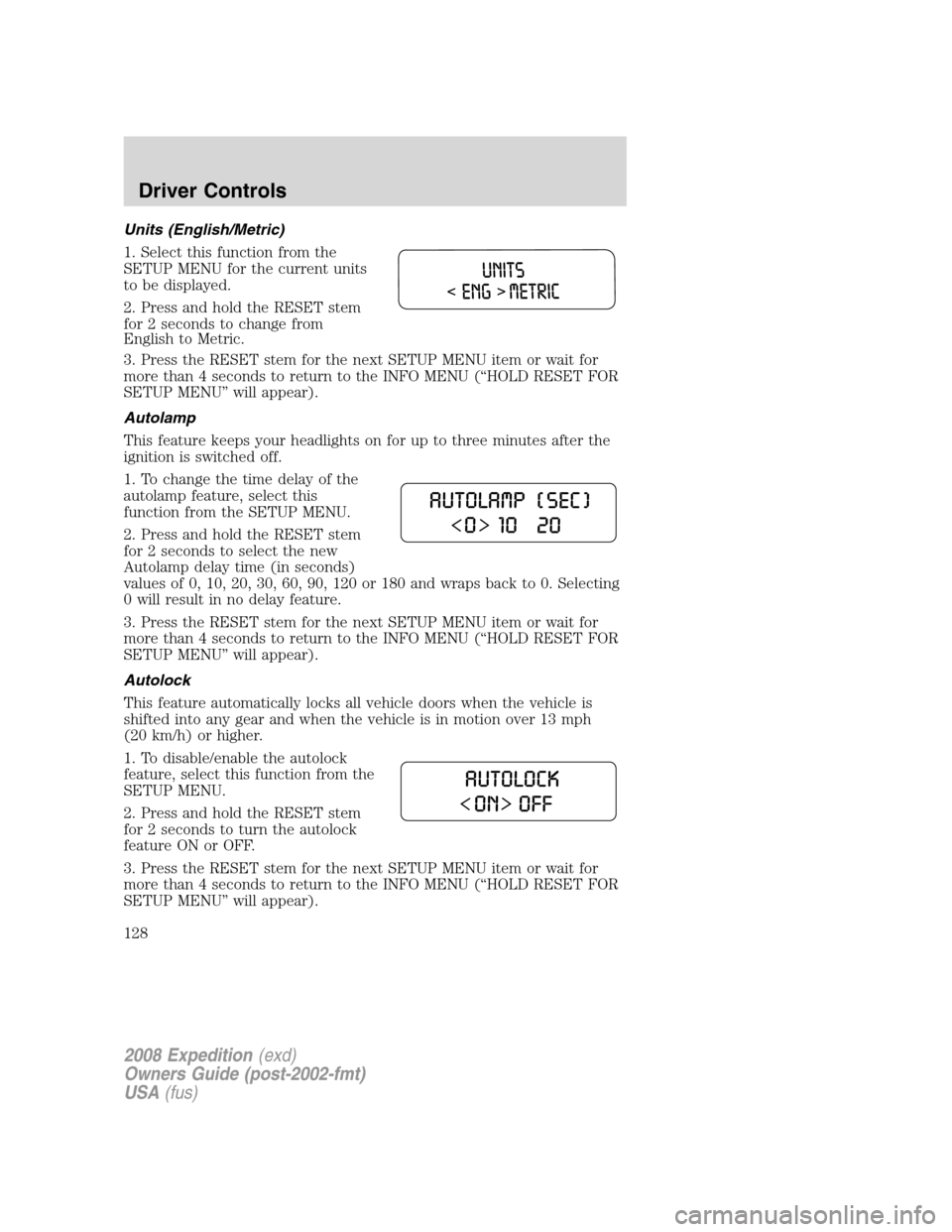 FORD EXPEDITION 2008 3.G Owners Manual Units (English/Metric)
1. Select this function from the
SETUP MENU for the current units
to be displayed.
2. Press and hold the RESET stem
for 2 seconds to change from
English to Metric.
3. Press the 