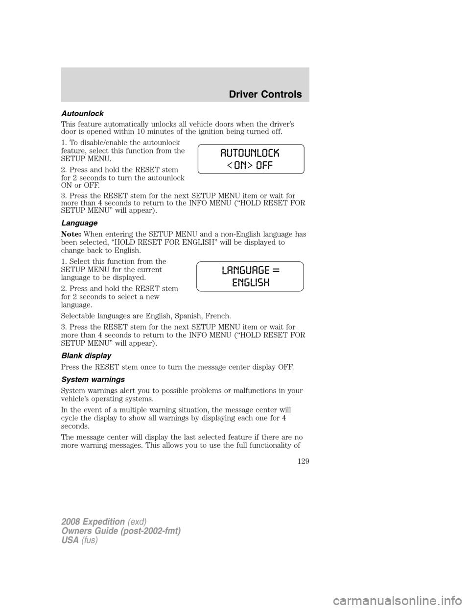 FORD EXPEDITION 2008 3.G Owners Manual Autounlock
This feature automatically unlocks all vehicle doors when the driver’s
door is opened within 10 minutes of the ignition being turned off.
1. To disable/enable the autounlock
feature, sele FORD EXPEDITION 2008 3.G Owners Manual Autounlock
This feature automatically unlocks all vehicle doors when the driver’s
door is opened within 10 minutes of the ignition being turned off.
1. To disable/enable the autounlock
feature, sele