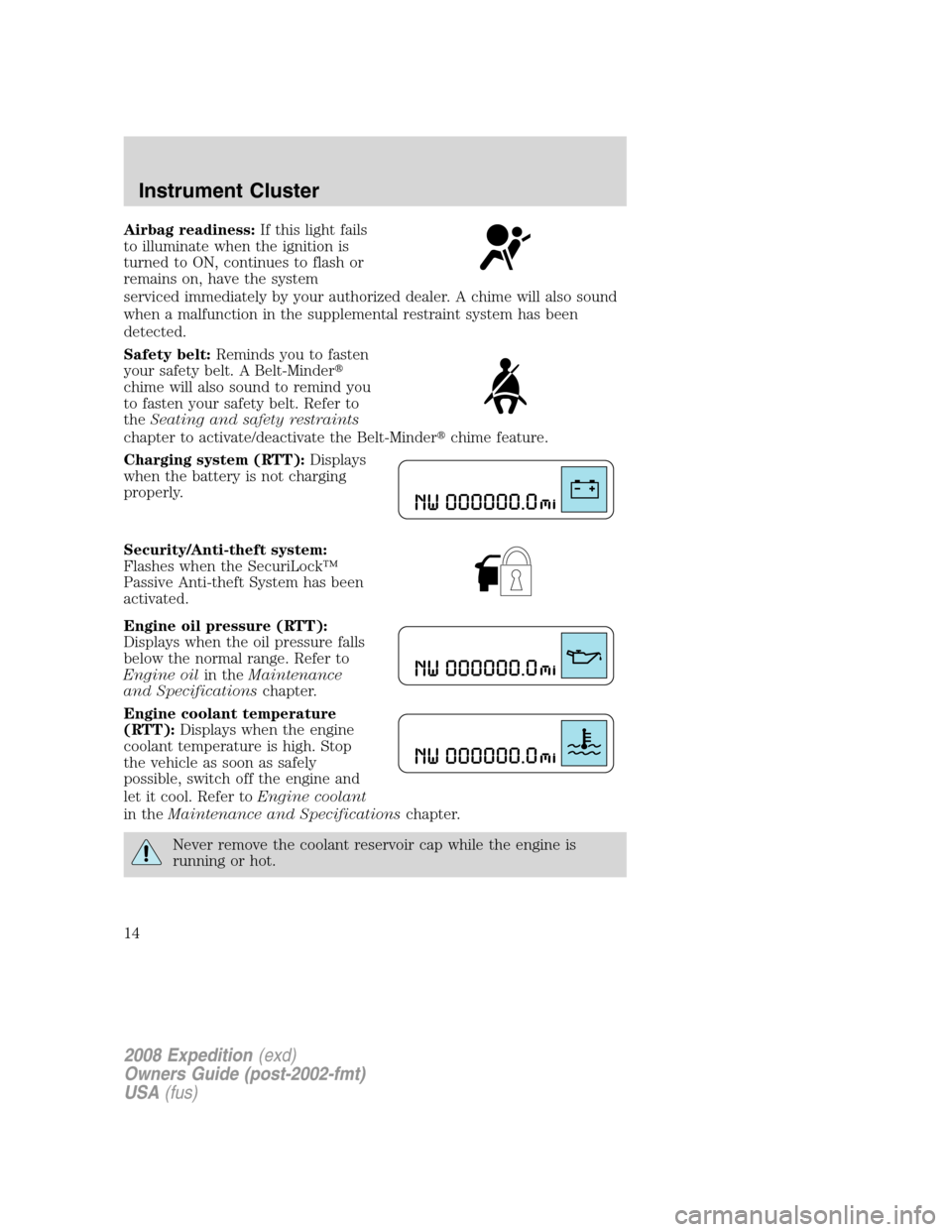 FORD EXPEDITION 2008 3.G User Guide Airbag readiness:If this light fails
to illuminate when the ignition is
turned to ON, continues to flash or
remains on, have the system
serviced immediately by your authorized dealer. A chime will als