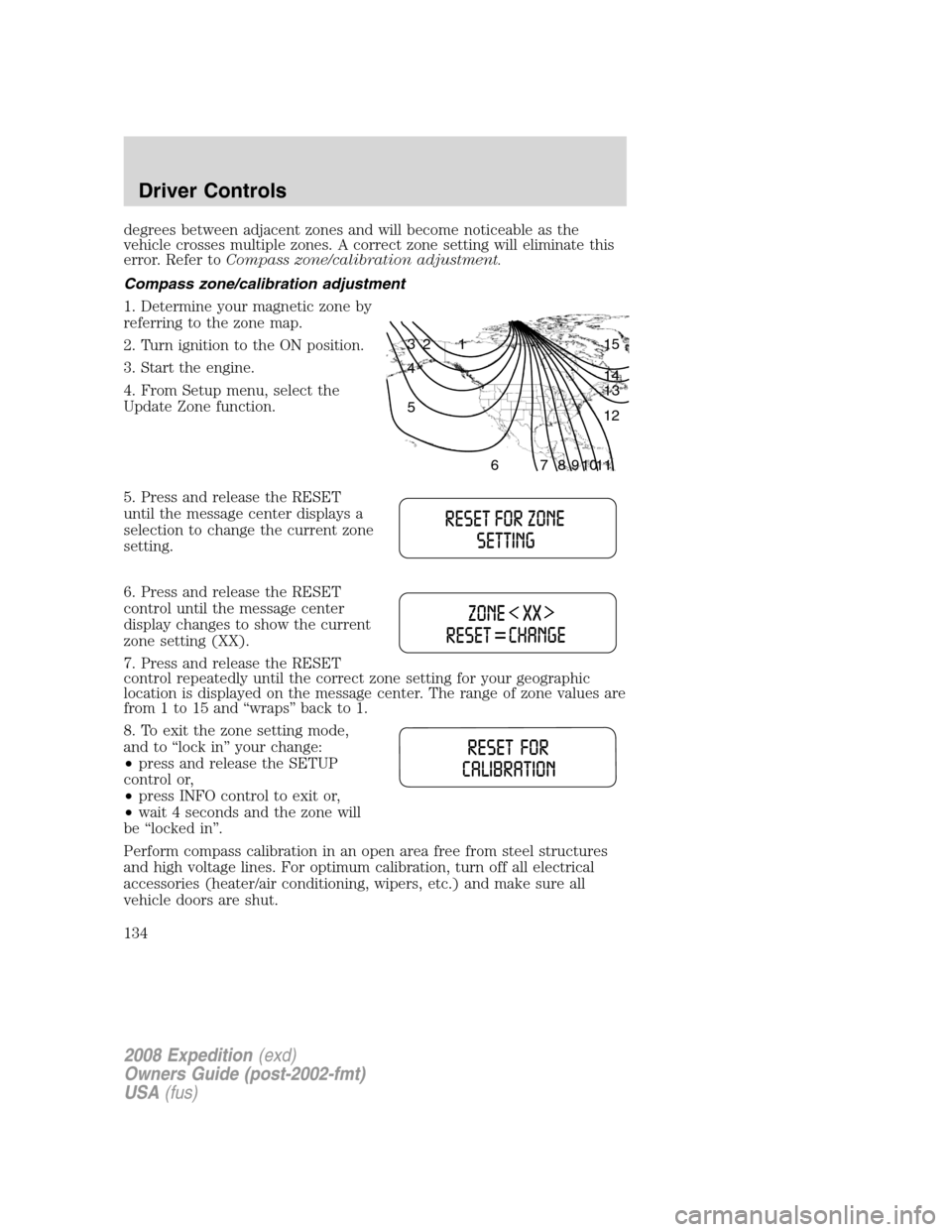 FORD EXPEDITION 2008 3.G Owners Manual degrees between adjacent zones and will become noticeable as the
vehicle crosses multiple zones. A correct zone setting will eliminate this
error. Refer toCompass zone/calibration adjustment.
Compass 