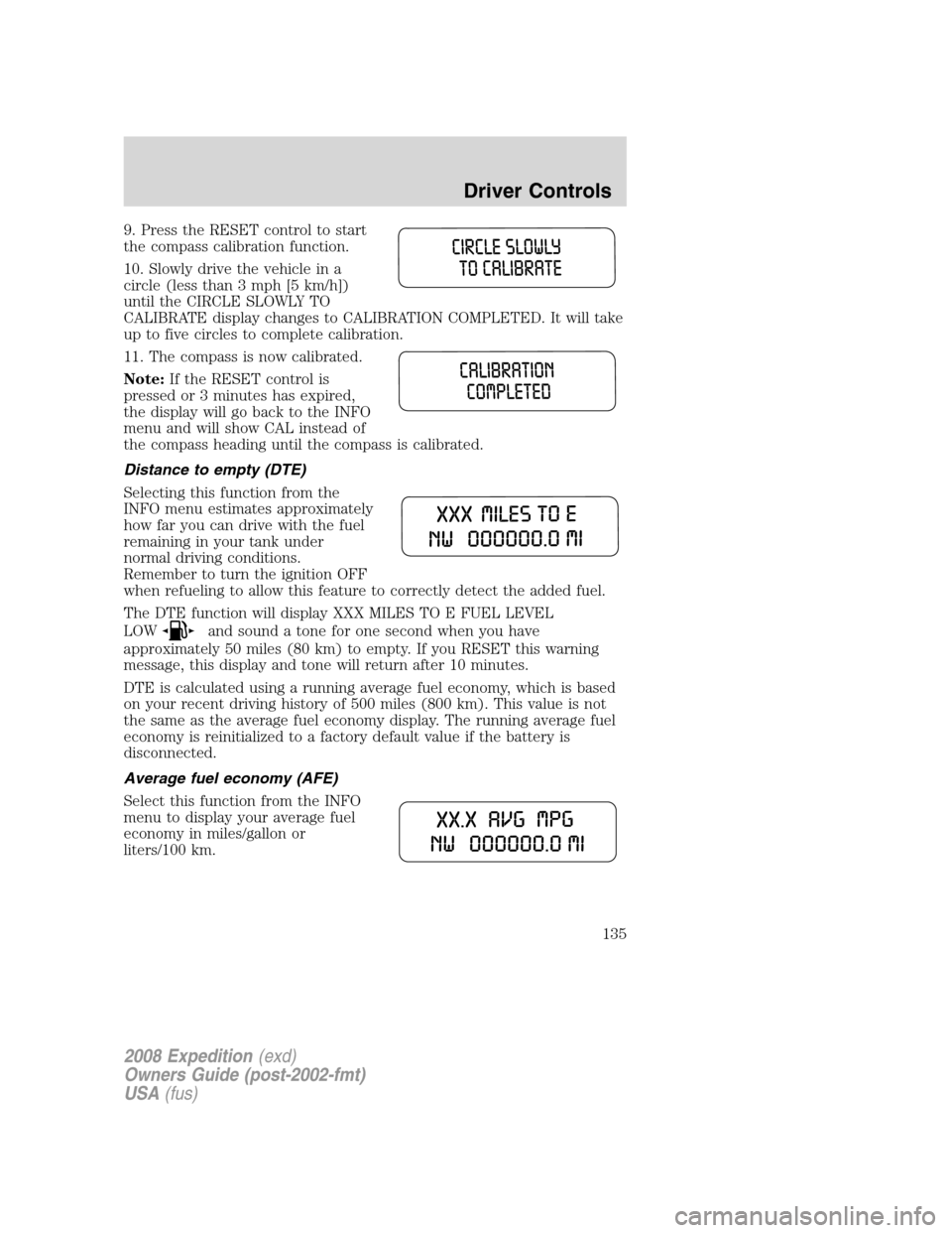 FORD EXPEDITION 2008 3.G Owners Manual 9. Press the RESET control to start
the compass calibration function.
10. Slowly drive the vehicle in a
circle (less than 3 mph [5 km/h])
until the CIRCLE SLOWLY TO
CALIBRATE display changes to CALIBR