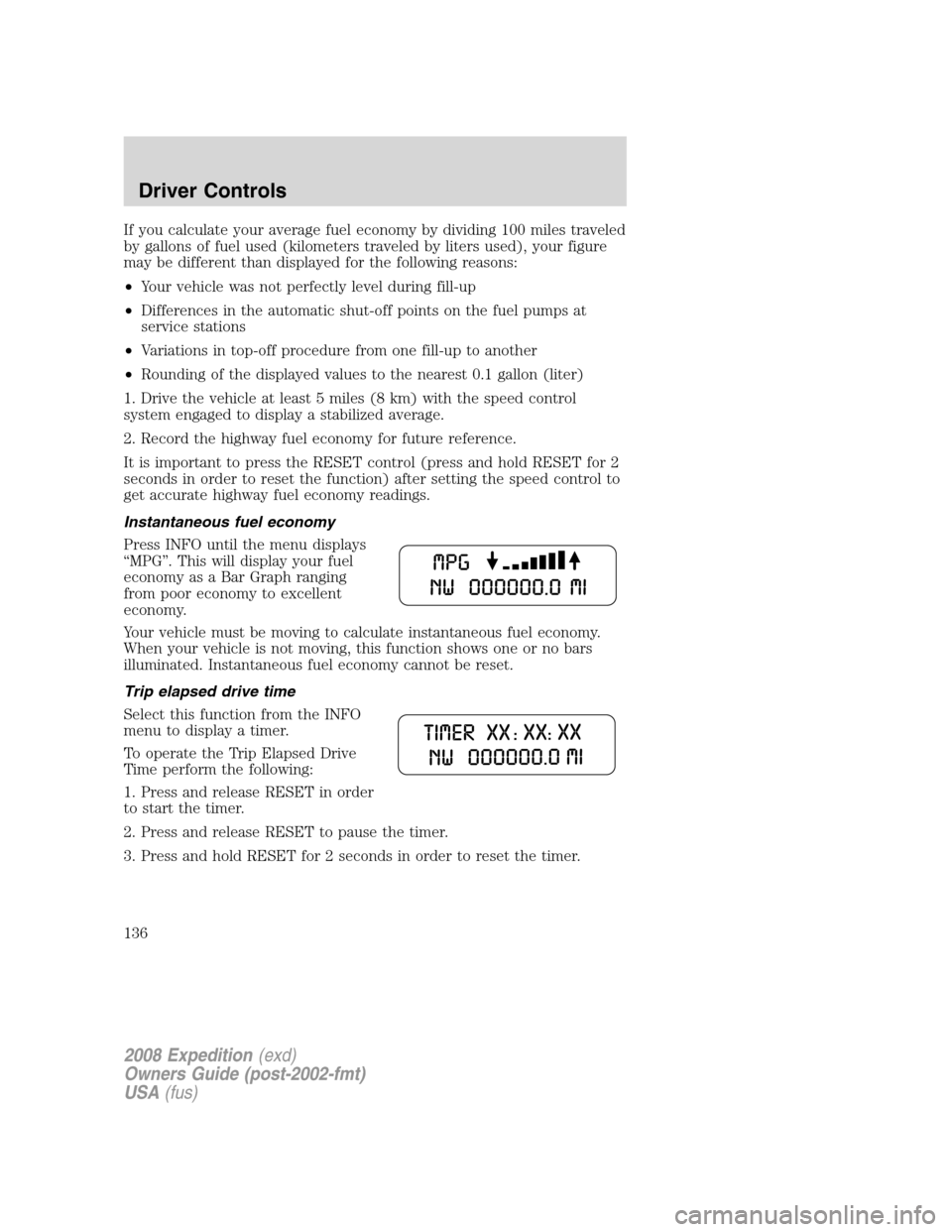 FORD EXPEDITION 2008 3.G Owners Manual If you calculate your average fuel economy by dividing 100 miles traveled
by gallons of fuel used (kilometers traveled by liters used), your figure
may be different than displayed for the following re