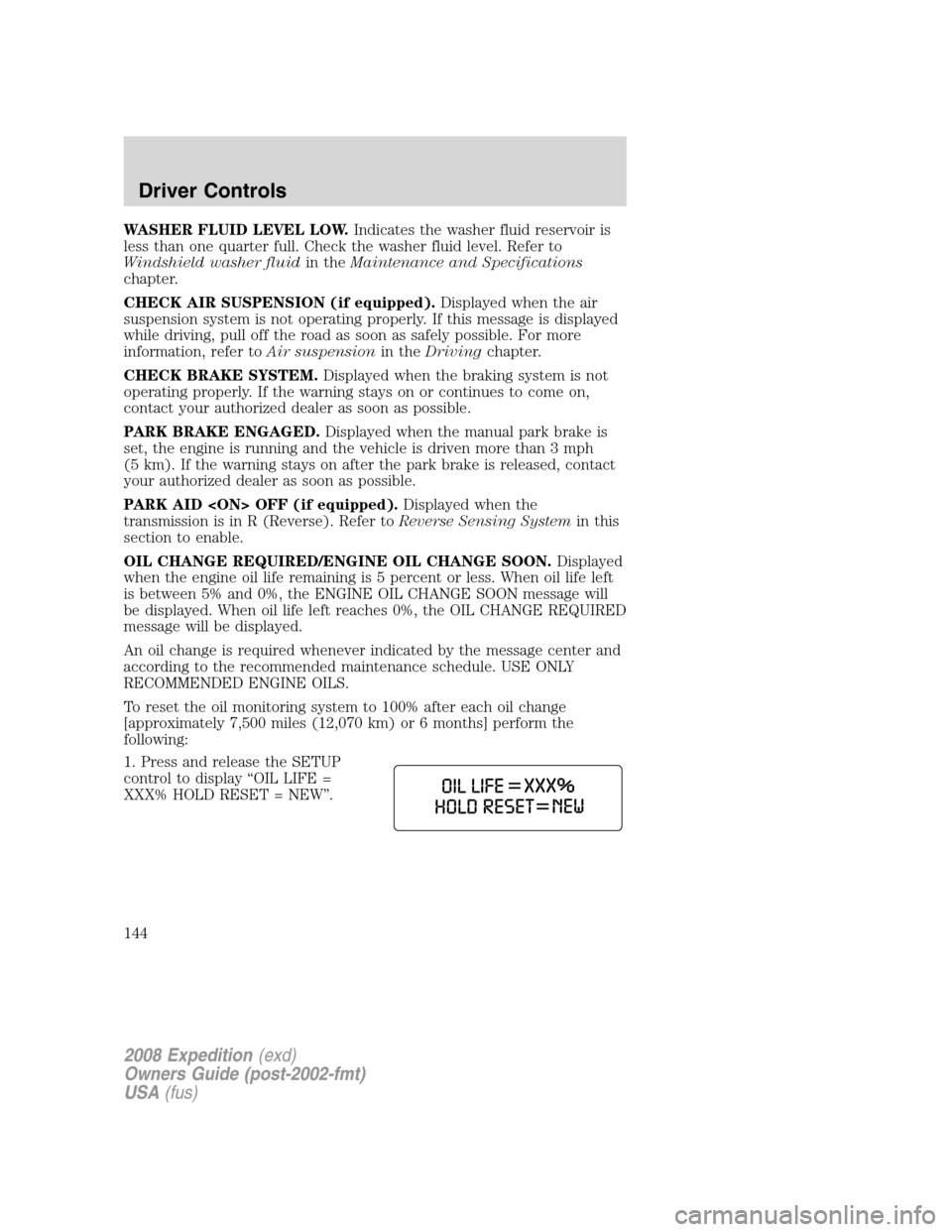 FORD EXPEDITION 2008 3.G Owners Manual WASHER FLUID LEVEL LOW.Indicates the washer fluid reservoir is
less than one quarter full. Check the washer fluid level. Refer to
Windshield washer fluidin theMaintenance and Specifications
chapter.
C