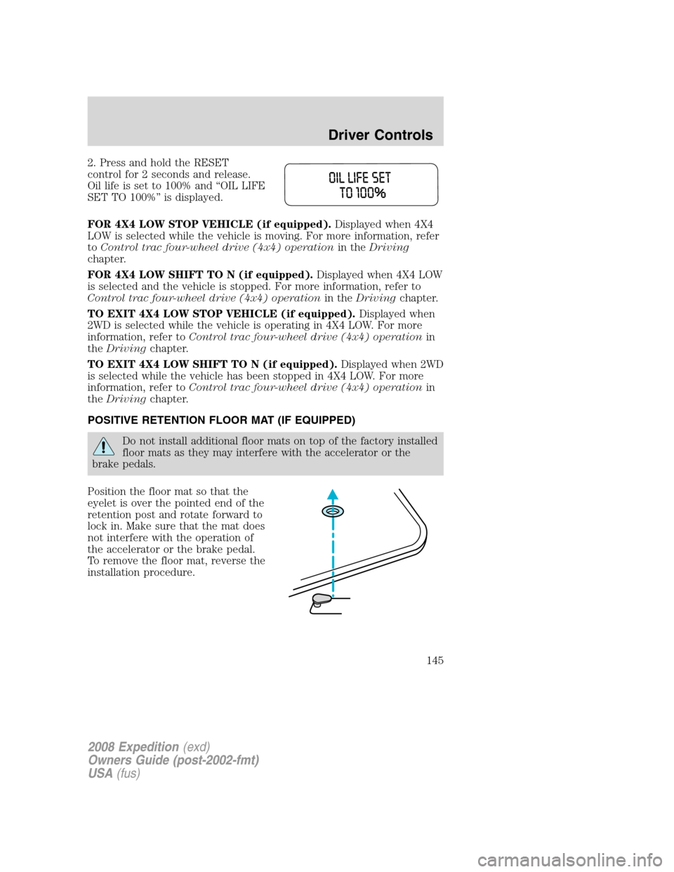 FORD EXPEDITION 2008 3.G Owners Manual 2. Press and hold the RESET
control for 2 seconds and release.
Oil life is set to 100% and “OIL LIFE
SET TO 100%” is displayed.
FOR 4X4 LOW STOP VEHICLE (if equipped).Displayed when 4X4
LOW is sel