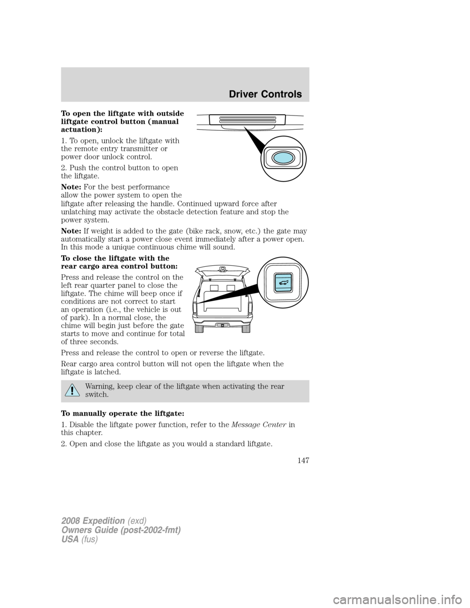 FORD EXPEDITION 2008 3.G Owners Manual To open the liftgate with outside
liftgate control button (manual
actuation):
1. To open, unlock the liftgate with
the remote entry transmitter or
power door unlock control.
2. Push the control button