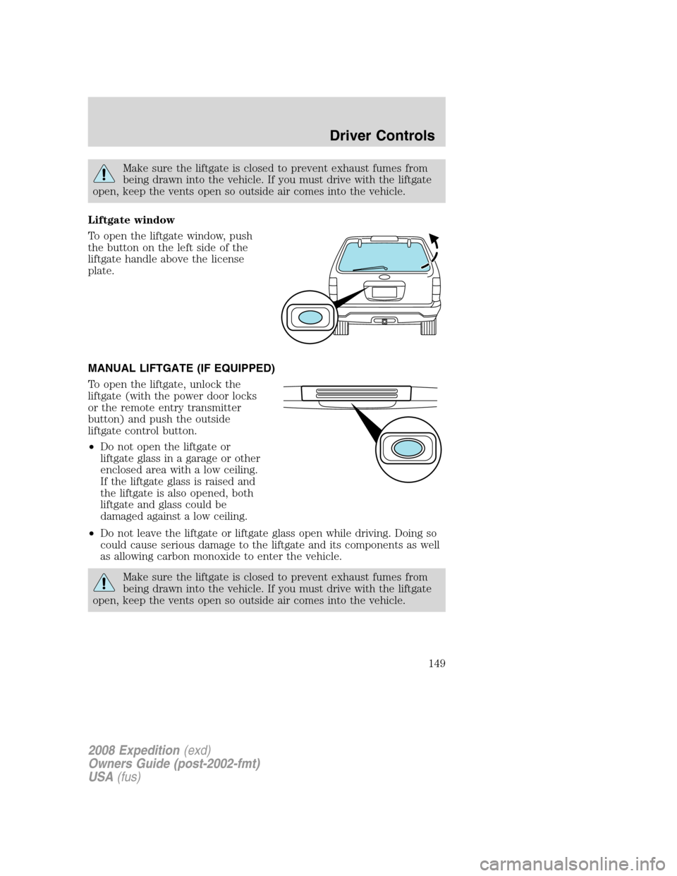 FORD EXPEDITION 2008 3.G Owners Manual Make sure the liftgate is closed to prevent exhaust fumes from
being drawn into the vehicle. If you must drive with the liftgate
open, keep the vents open so outside air comes into the vehicle.
Liftga