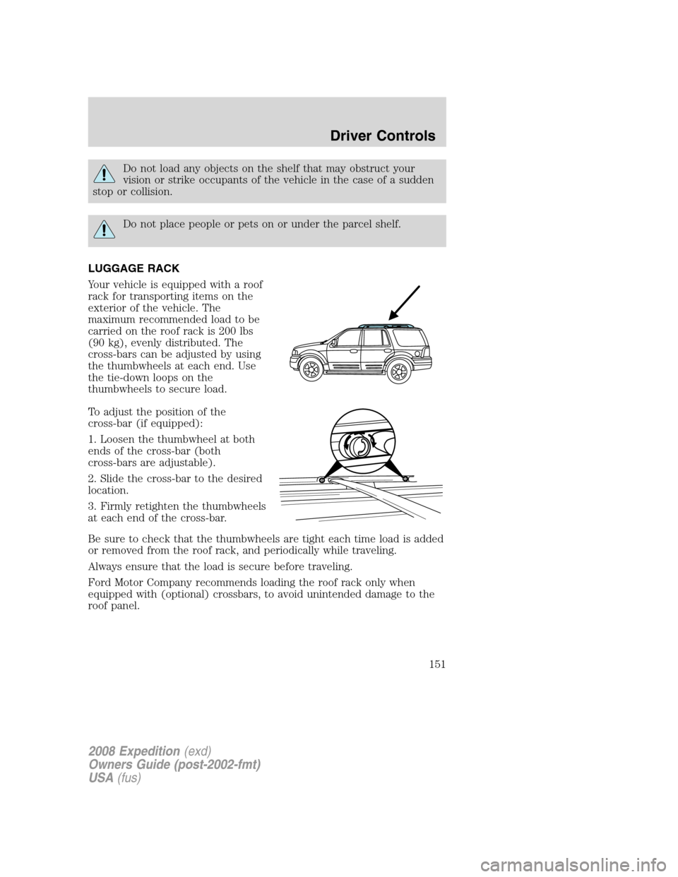 FORD EXPEDITION 2008 3.G Owners Manual Do not load any objects on the shelf that may obstruct your
vision or strike occupants of the vehicle in the case of a sudden
stop or collision.
Do not place people or pets on or under the parcel shel