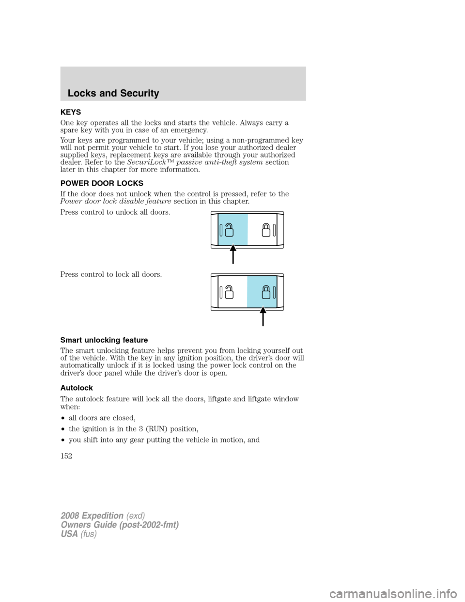 FORD EXPEDITION 2008 3.G Owners Manual KEYS
One key operates all the locks and starts the vehicle. Always carry a
spare key with you in case of an emergency.
Your keys are programmed to your vehicle; using a non-programmed key
will not per