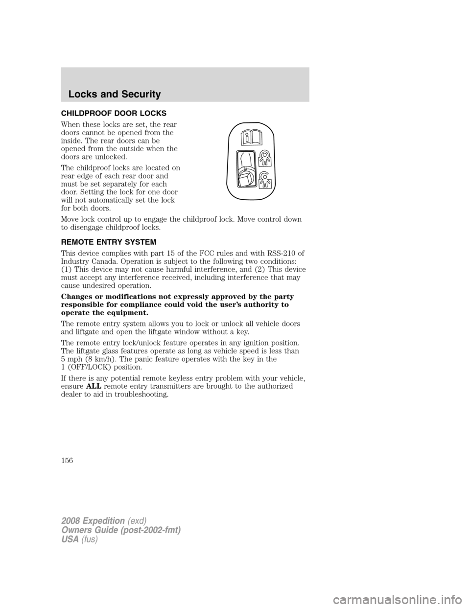 FORD EXPEDITION 2008 3.G Owners Manual CHILDPROOF DOOR LOCKS
When these locks are set, the rear
doors cannot be opened from the
inside. The rear doors can be
opened from the outside when the
doors are unlocked.
The childproof locks are loc