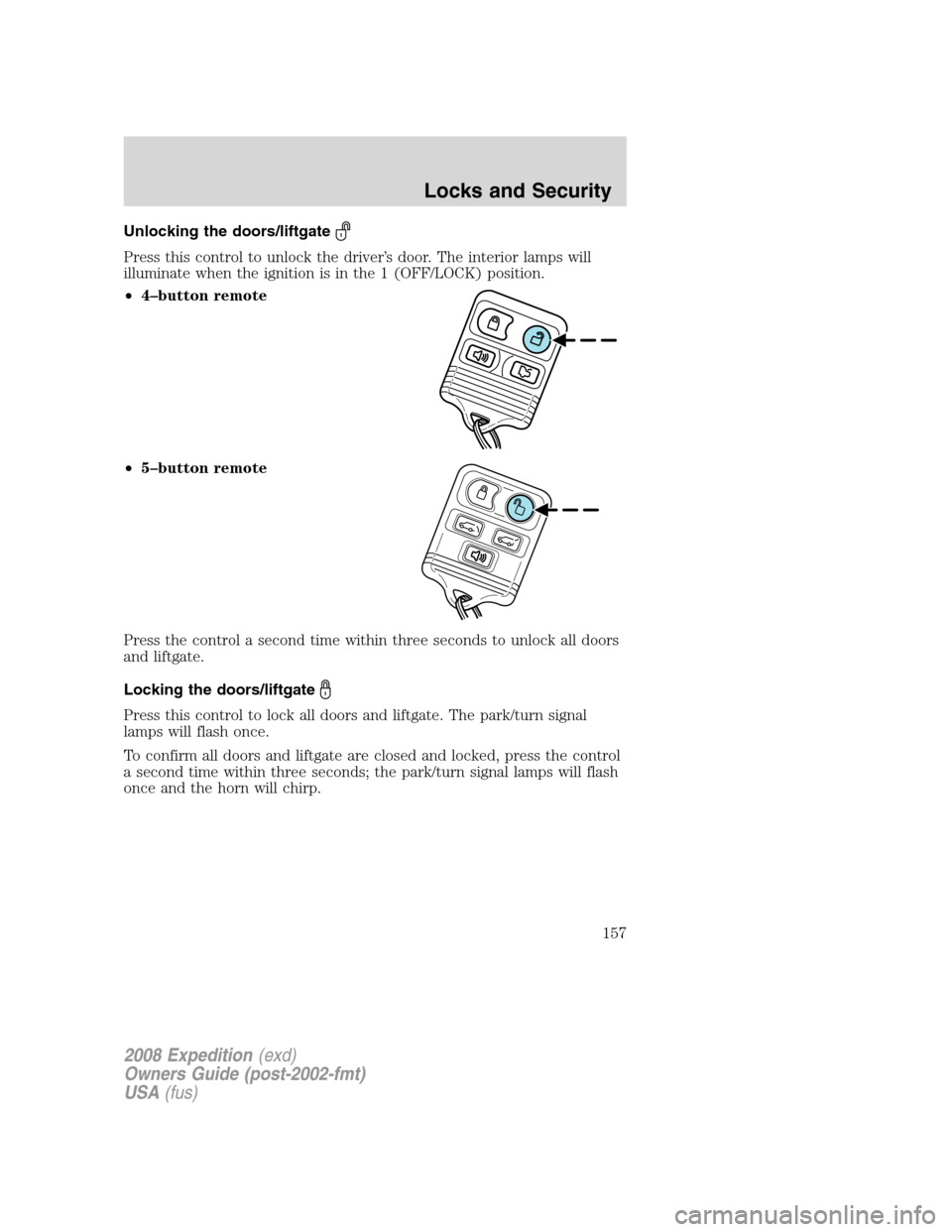 FORD EXPEDITION 2008 3.G Owners Manual Unlocking the doors/liftgate
Press this control to unlock the driver’s door. The interior lamps will
illuminate when the ignition is in the 1 (OFF/LOCK) position.
•4–button remote
•5–button 