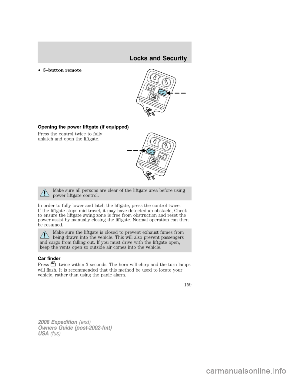 FORD EXPEDITION 2008 3.G Owners Manual •5–button remote
Opening the power liftgate (if equipped)
Press the control twice to fully
unlatch and open the liftgate.
Make sure all persons are clear of the liftgate area before using
power li