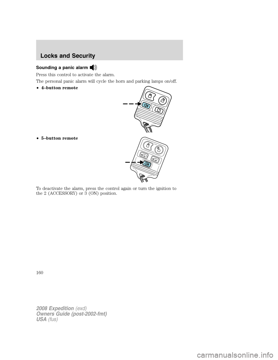 FORD EXPEDITION 2008 3.G Owners Manual Sounding a panic alarm
Press this control to activate the alarm.
The personal panic alarm will cycle the horn and parking lamps on/off.
•4–button remote
•5–button remote
To deactivate the alar