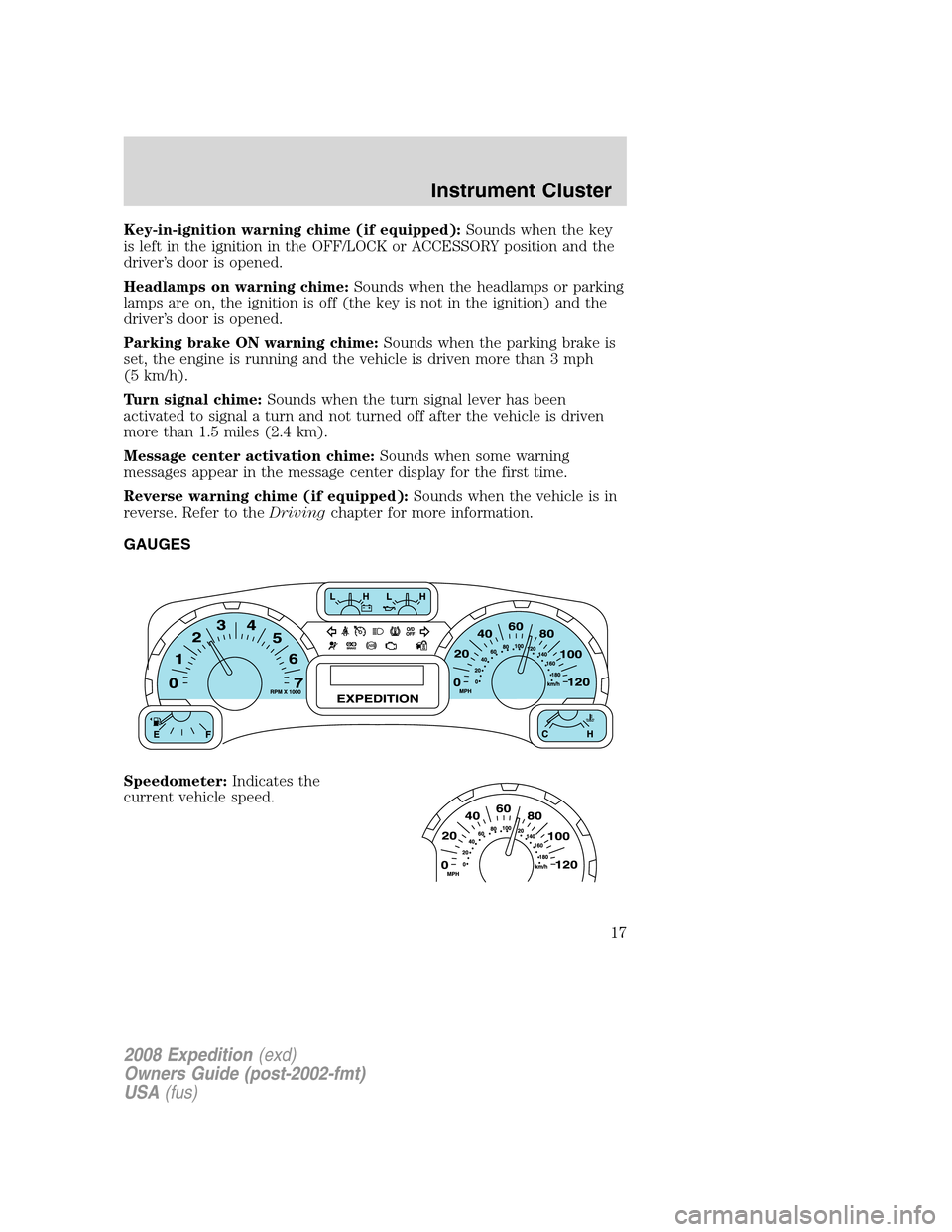 FORD EXPEDITION 2008 3.G Owners Manual Key-in-ignition warning chime (if equipped):Sounds when the key
is left in the ignition in the OFF/LOCK or ACCESSORY position and the
driver’s door is opened.
Headlamps on warning chime:Sounds when 