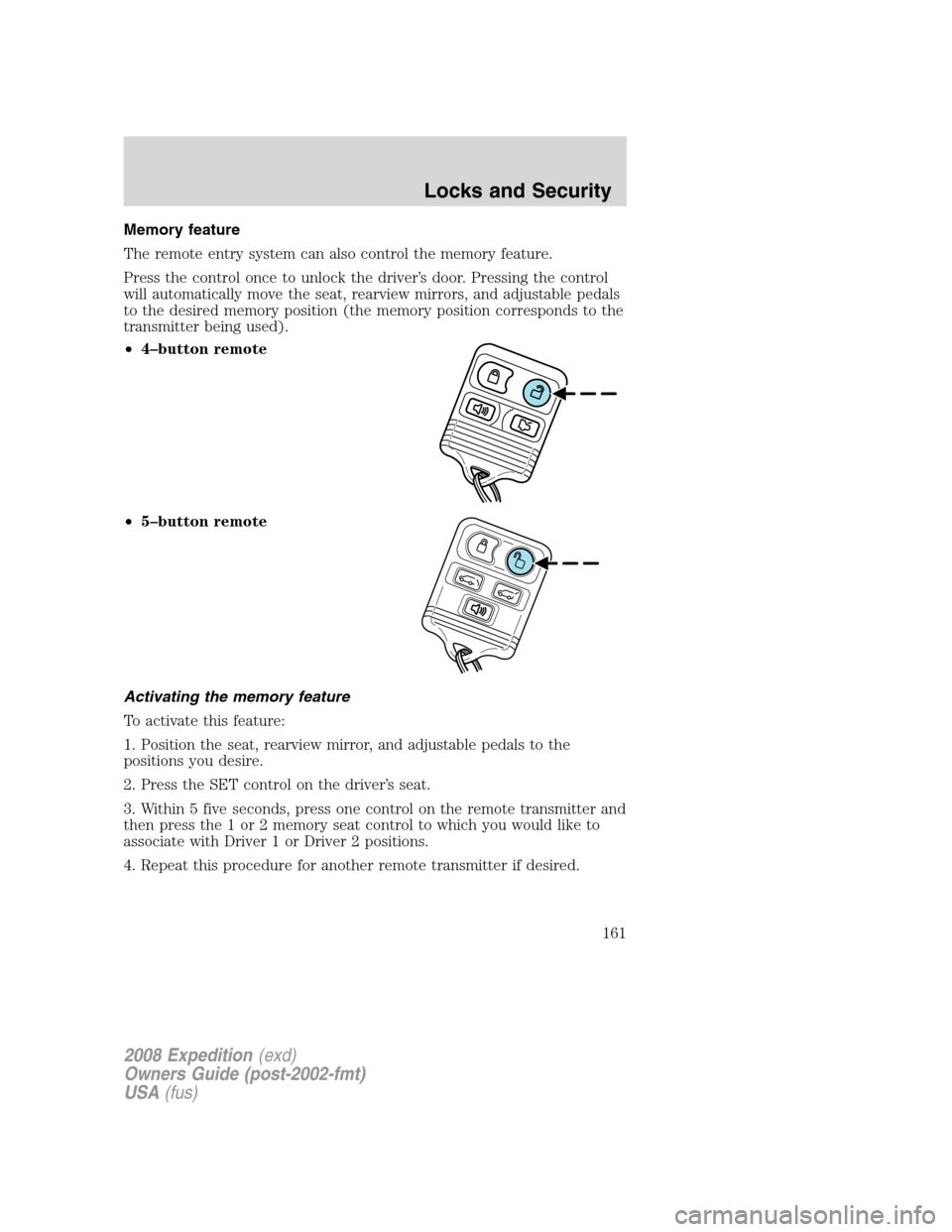 FORD EXPEDITION 2008 3.G Owners Manual Memory feature
The remote entry system can also control the memory feature.
Press the control once to unlock the driver’s door. Pressing the control
will automatically move the seat, rearview mirror