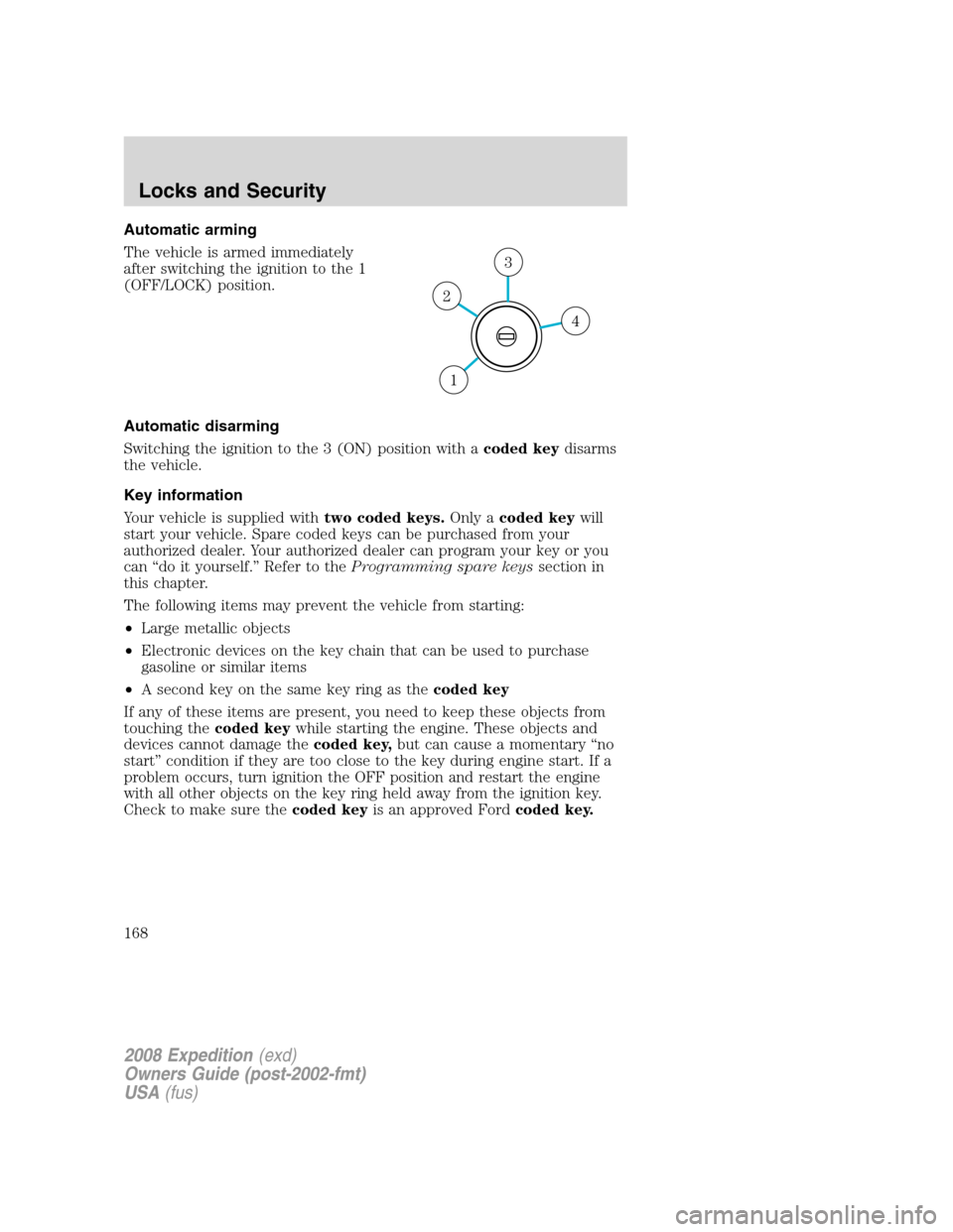 FORD EXPEDITION 2008 3.G Owners Manual Automatic arming
The vehicle is armed immediately
after switching the ignition to the 1
(OFF/LOCK) position.
Automatic disarming
Switching the ignition to the 3 (ON) position with acoded keydisarms
th