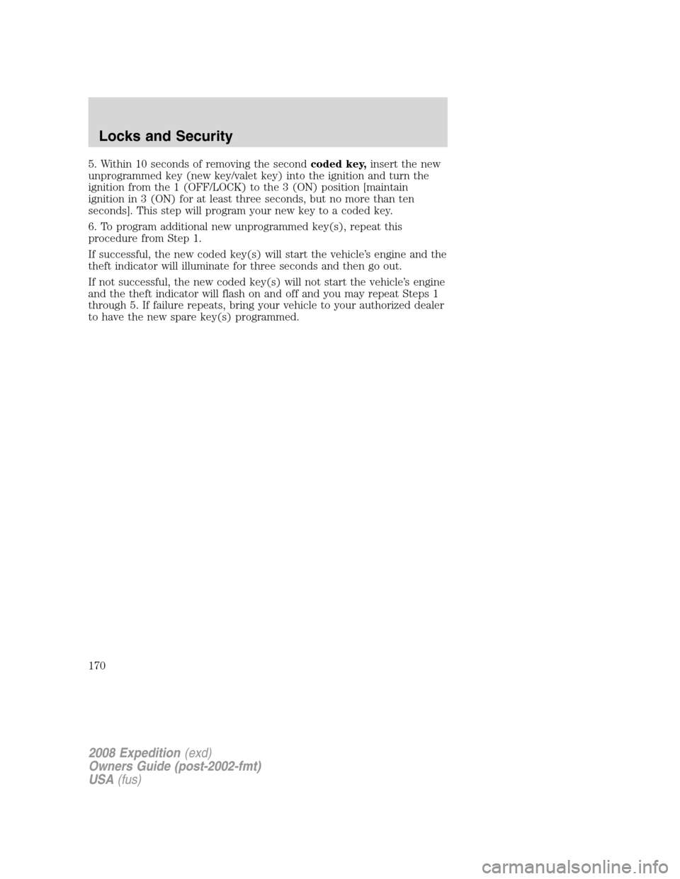 FORD EXPEDITION 2008 3.G Owners Manual 5. Within 10 seconds of removing the secondcoded key,insert the new
unprogrammed key (new key/valet key) into the ignition and turn the
ignition from the 1 (OFF/LOCK) to the 3 (ON) position [maintain
