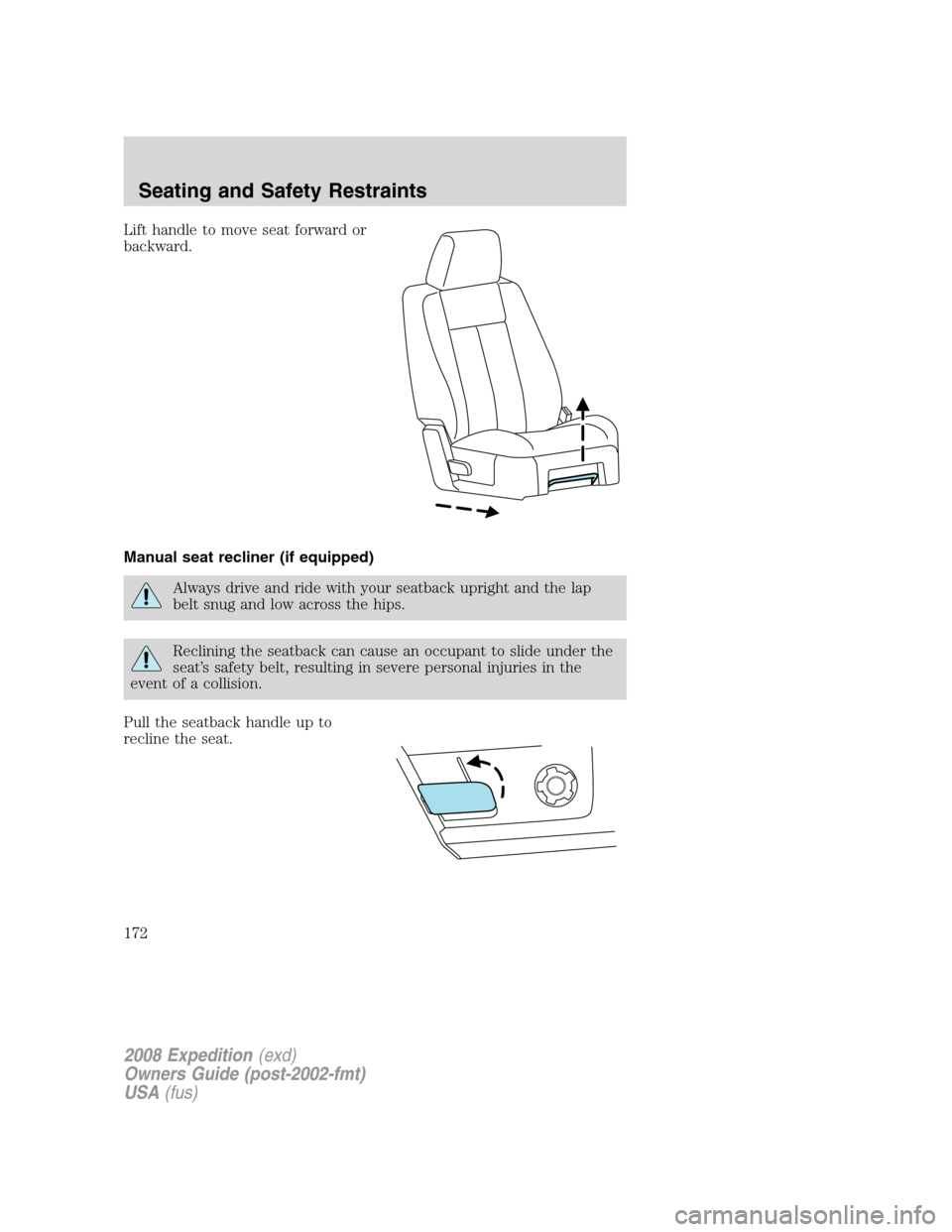 FORD EXPEDITION 2008 3.G Owners Manual Lift handle to move seat forward or
backward.
Manual seat recliner (if equipped)
Always drive and ride with your seatback upright and the lap
belt snug and low across the hips.
Reclining the seatback 