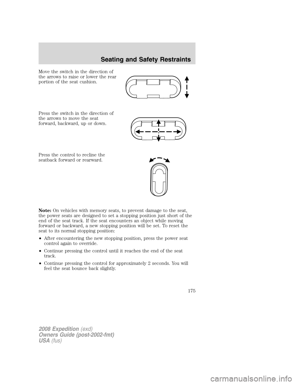 FORD EXPEDITION 2008 3.G Owners Manual Move the switch in the direction of
the arrows to raise or lower the rear
portion of the seat cushion.
Press the switch in the direction of
the arrows to move the seat
forward, backward, up or down.
P