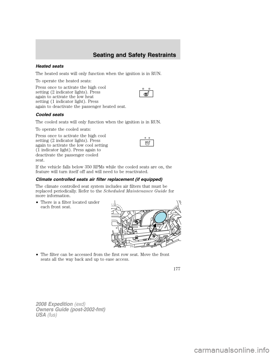 FORD EXPEDITION 2008 3.G Owners Manual Heated seats
The heated seats will only function when the ignition is in RUN.
To operate the heated seats:
Press once to activate the high cool
setting (2 indicator lights). Press
again to activate th