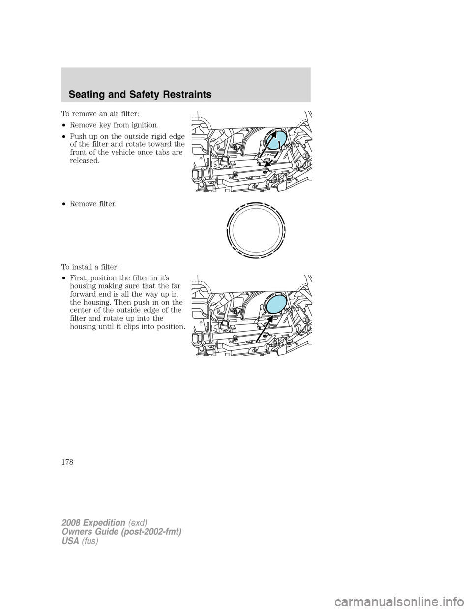 FORD EXPEDITION 2008 3.G Owners Manual To remove an air filter:
•Remove key from ignition.
•Push up on the outside rigid edge
of the filter and rotate toward the
front of the vehicle once tabs are
released.
•Remove filter.
To install