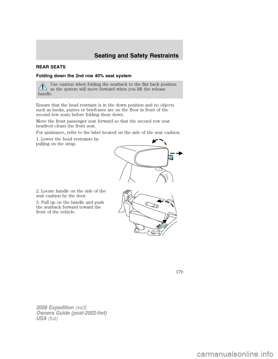 FORD EXPEDITION 2008 3.G Owners Manual REAR SEATS
Folding down the 2nd row 40% seat system
Use caution when folding the seatback to the flat back position
as the system will move forward when you lift the release
handle.
Ensure that the he