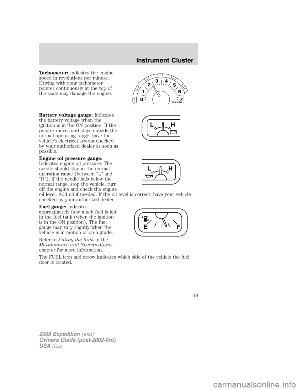 FORD EXPEDITION 2008 3.G User Guide Tachometer:Indicates the engine
speed in revolutions per minute.
Driving with your tachometer
pointer continuously at the top of
the scale may damage the engine.
Battery voltage gauge:Indicates
the ba