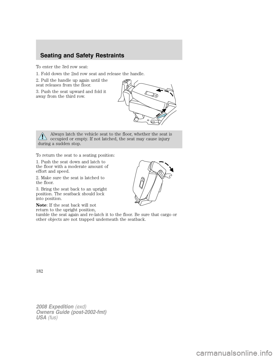 FORD EXPEDITION 2008 3.G Owners Manual To enter the 3rd row seat:
1. Fold down the 2nd row seat and release the handle.
2. Pull the handle up again until the
seat releases from the floor.
3. Push the seat upward and fold it
away from the t FORD EXPEDITION 2008 3.G Owners Manual To enter the 3rd row seat:
1. Fold down the 2nd row seat and release the handle.
2. Pull the handle up again until the
seat releases from the floor.
3. Push the seat upward and fold it
away from the t